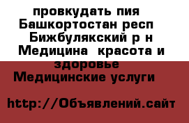 провкудать пия - Башкортостан респ., Бижбулякский р-н Медицина, красота и здоровье » Медицинские услуги   